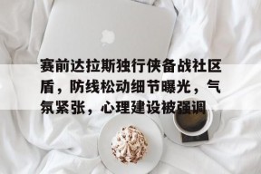 开云app下载关于赛前达拉斯独行侠备战社区盾，防线松动细节曝光，气氛紧张，心理建设被强调的信息